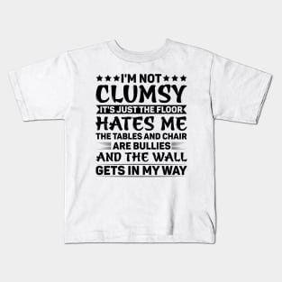 I'm Not Clumsy It's Just The Floor Hates Me The Tables And Chairs Are Bullies And The Walls Get In My Way Kids T-Shirt